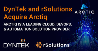 DynTek and rSolutions Acquire Arctiq, a leading Cloud, DevOps, and Automation Solution Provider